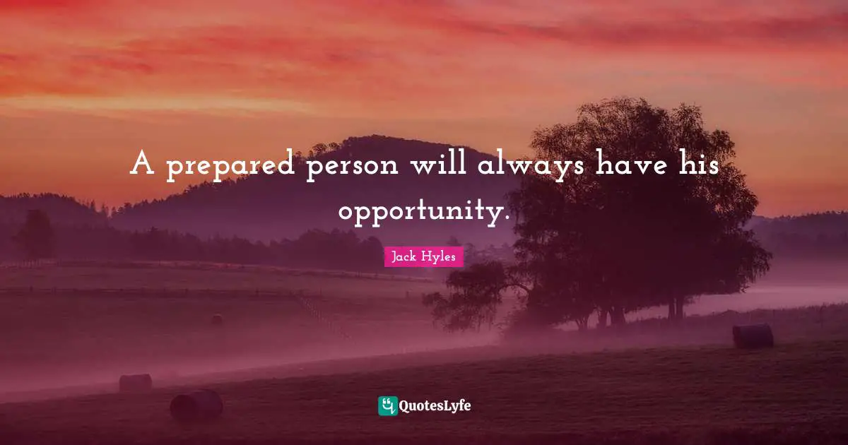 A prepared person will always have his opportunity.