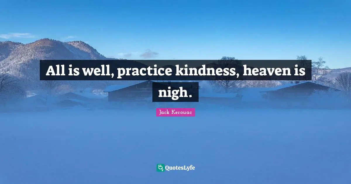 All is well, practice kindness, heaven is nigh.
