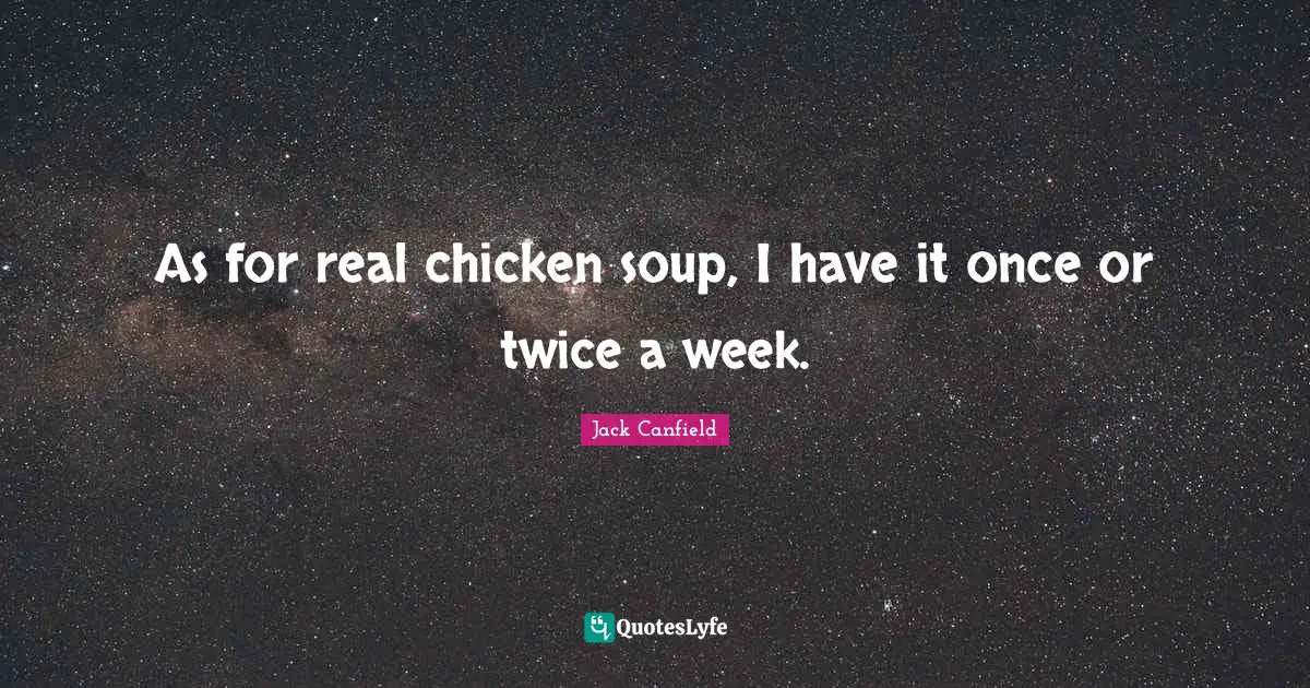 As for real chicken soup, I have it once or twice a week.