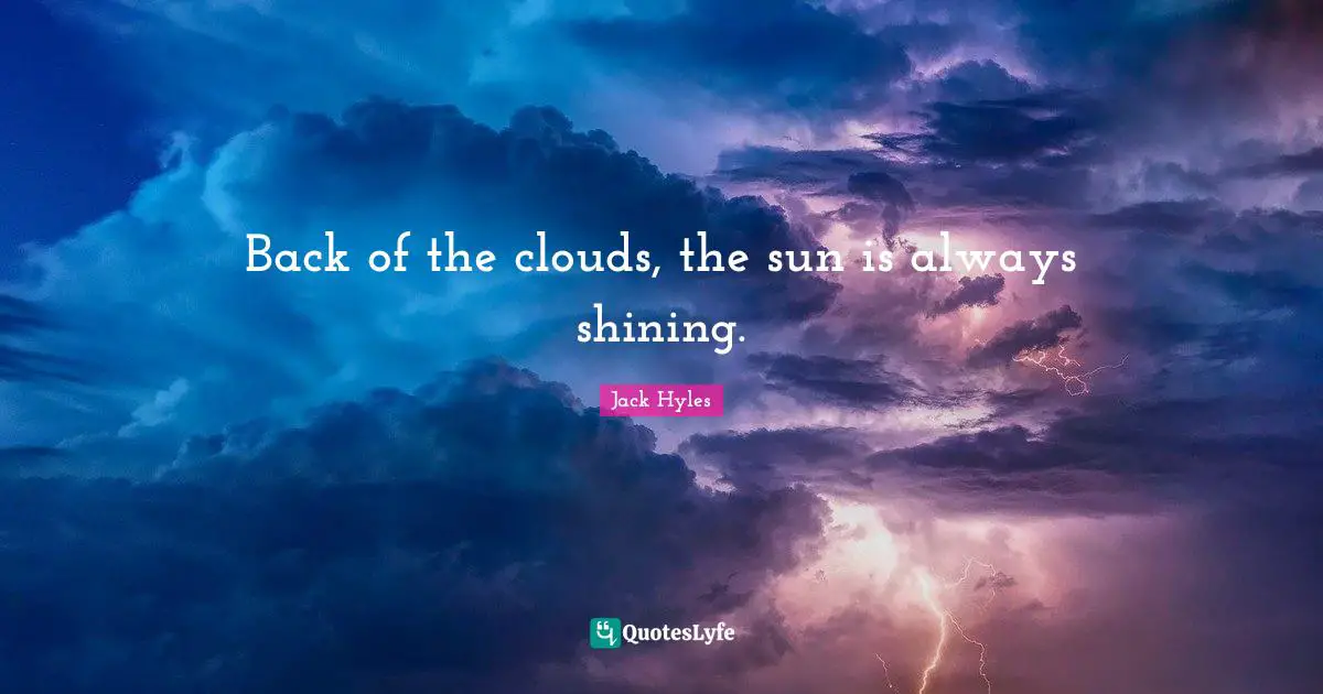 Back of the clouds, the sun is always shining.