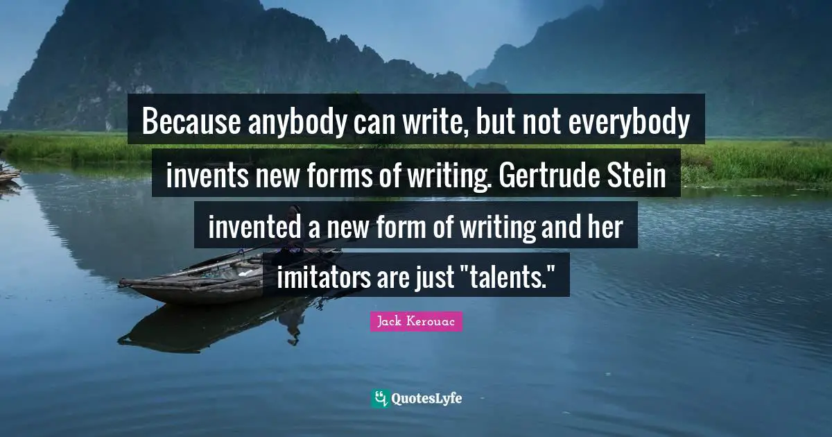 Because anybody can write, but not everybody invents new forms of writing. Gertrude Stein invented a new form of writing and her imitators are just "talents."