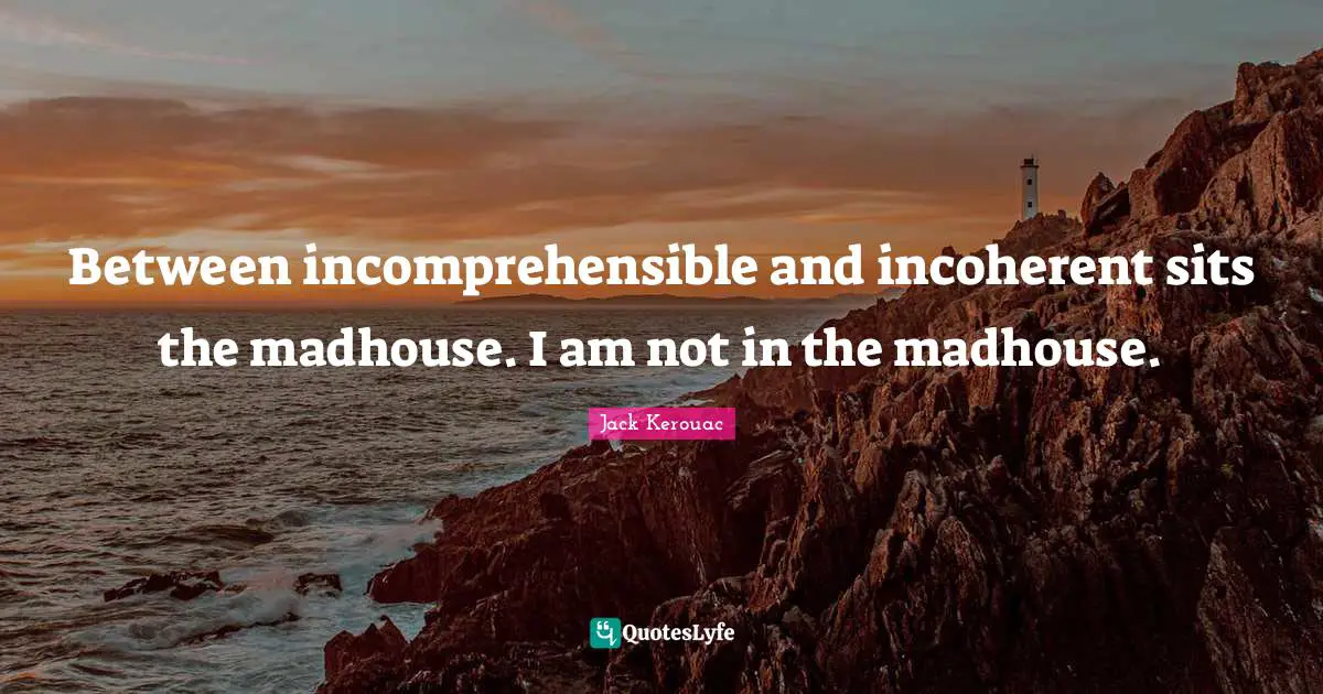 Between incomprehensible and incoherent sits the madhouse. I am not in the madhouse.