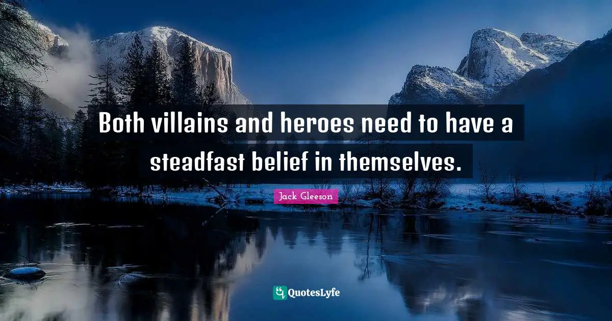 Both villains and heroes need to have a steadfast belief in themselves.