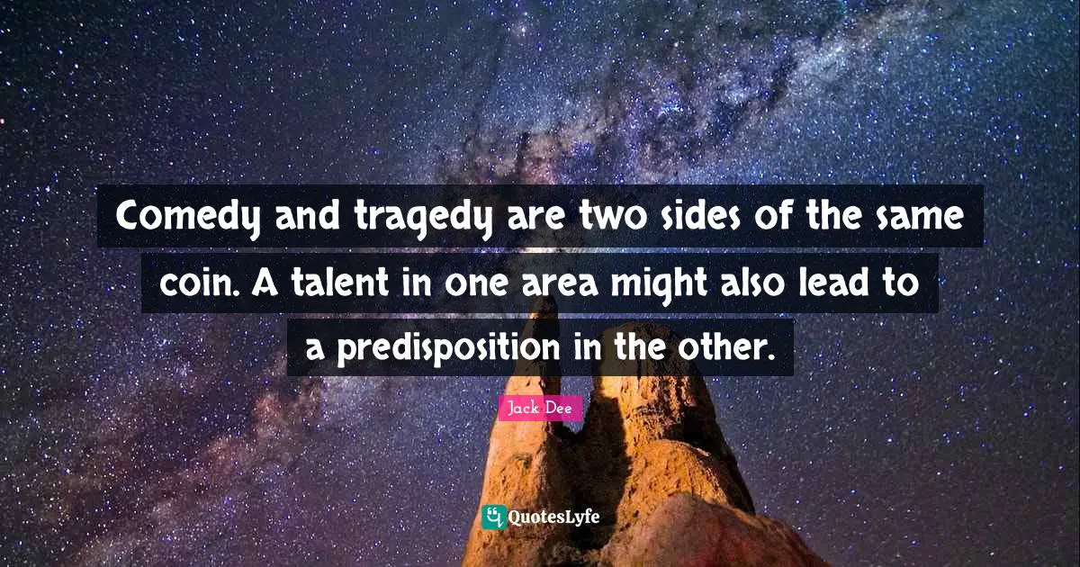 Comedy and tragedy are two sides of the same coin. A talent in one area might also lead to a predisposition in the other.