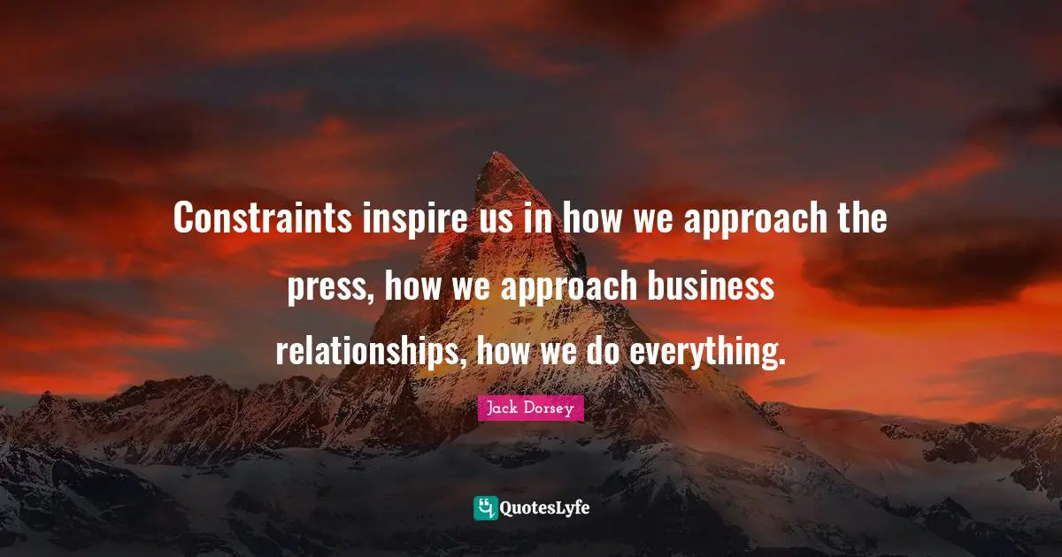 Constraints Quotes: "Constraints inspire us in how we approach the press, how we approach business relationships, how we do everything."