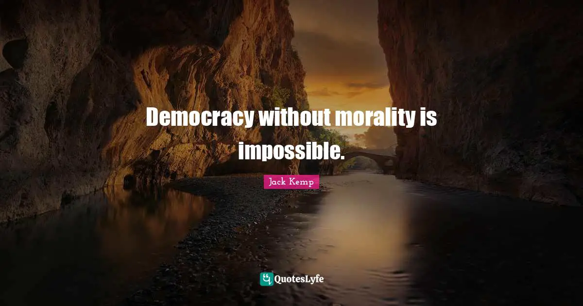 Democracy without morality is impossible.