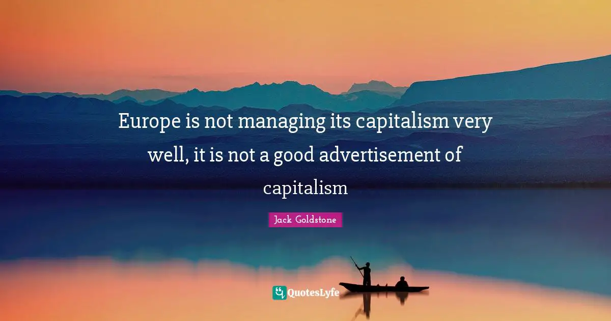 Advertisements Quotes: "Europe is not managing its capitalism very well, it is not a good advertisement of capitalism"