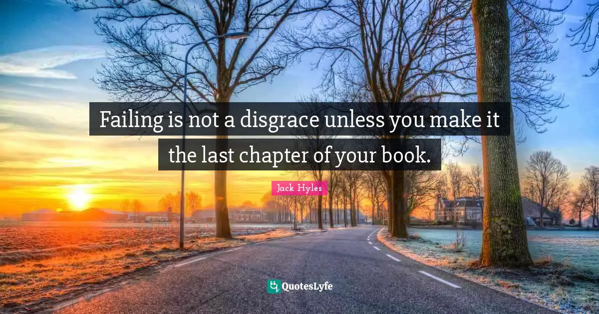 Failing is not a disgrace unless you make it the last chapter of your book.