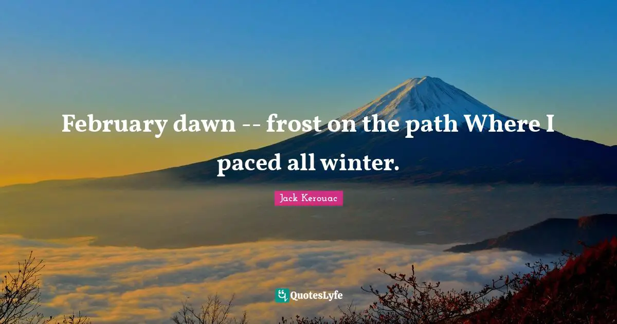February Quotes: "February dawn -- frost on the path Where I paced all winter."