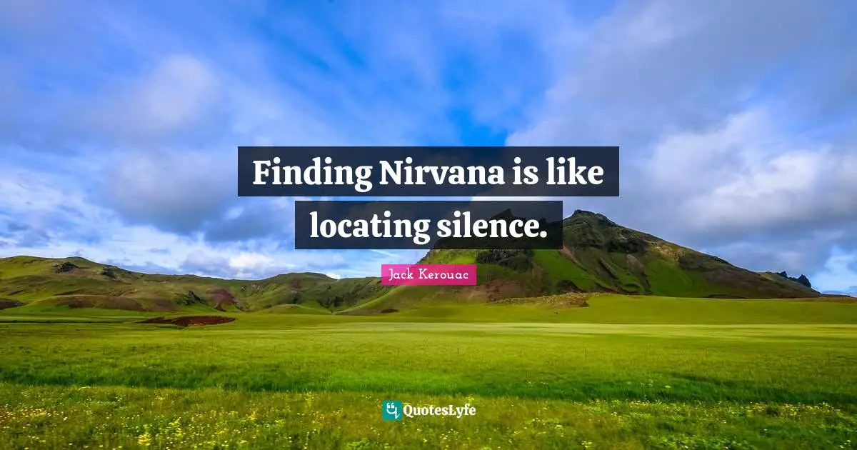 Jack Kerouac Quotes: "Finding Nirvana is like locating silence."
