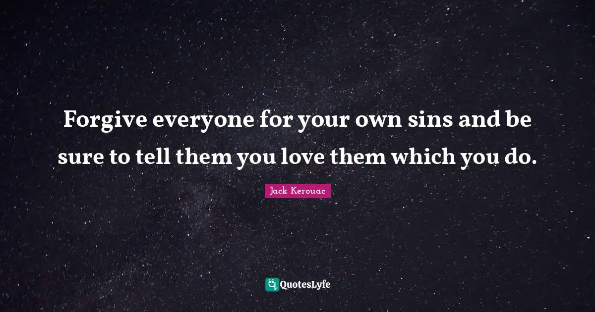 Forgive everyone for your own sins and be sure to tell them you love them which you do.