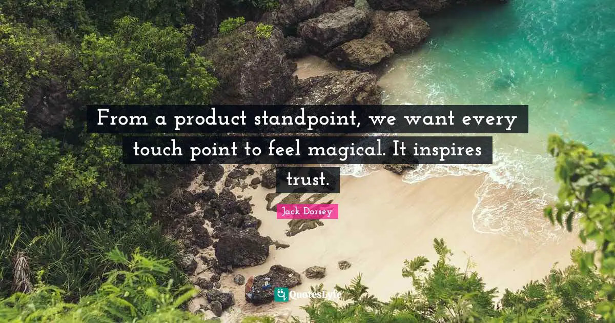 From a product standpoint, we want every touch point to feel magical. It inspires trust.