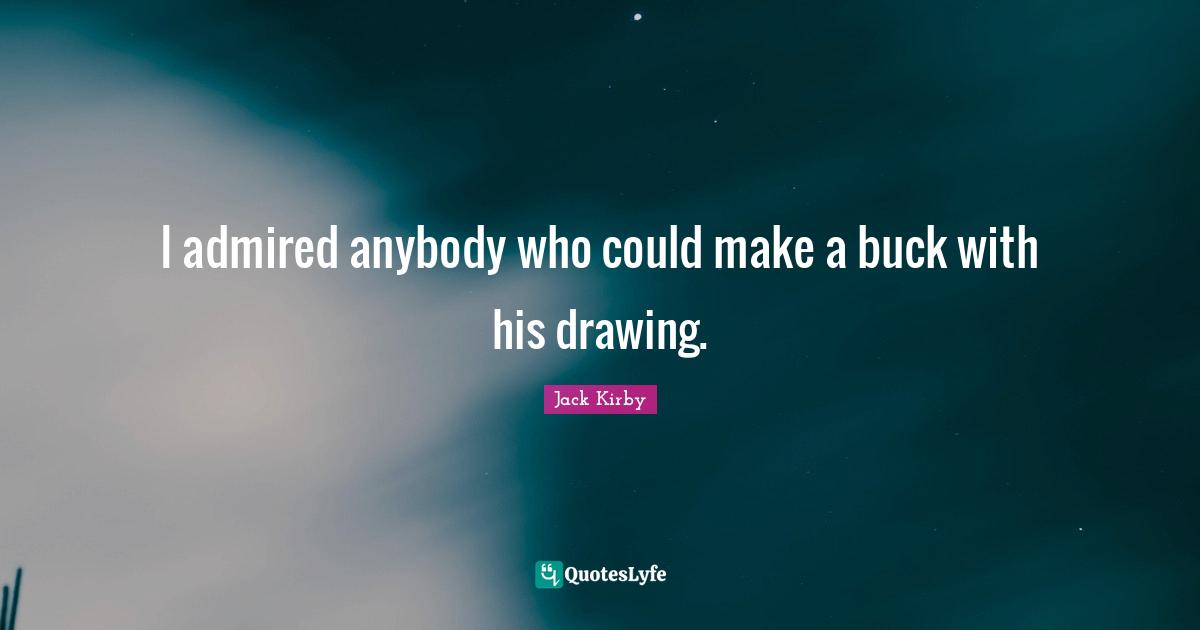 I admired anybody who could make a buck with his drawing.
