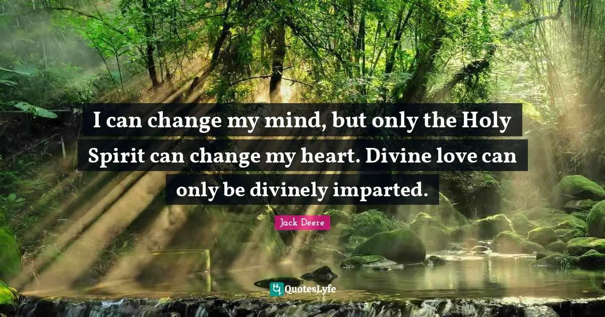 Change Heart Quotes: "I can change my mind, but only the Holy Spirit can change my heart. Divine love can only be divinely imparted."