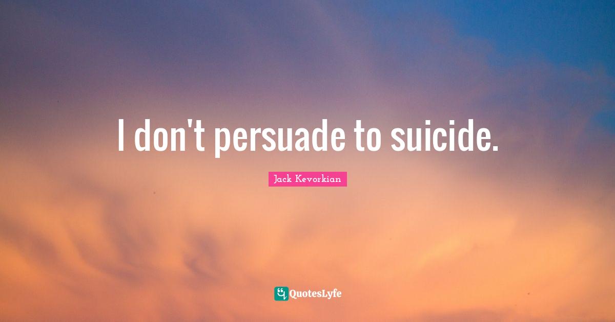 I don't persuade to suicide.