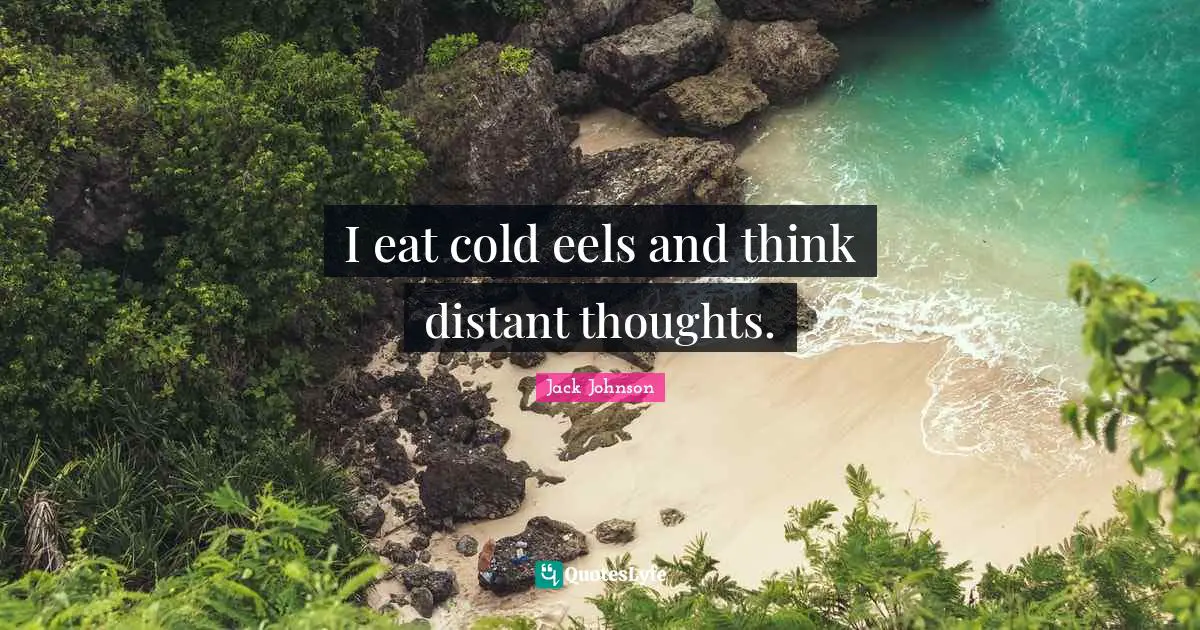 I eat cold eels and think distant thoughts.
