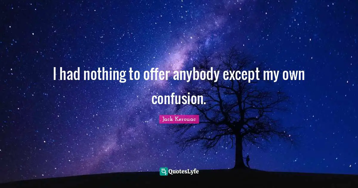 Jack Kerouac Quotes: "I had nothing to offer anybody except my own confusion."
