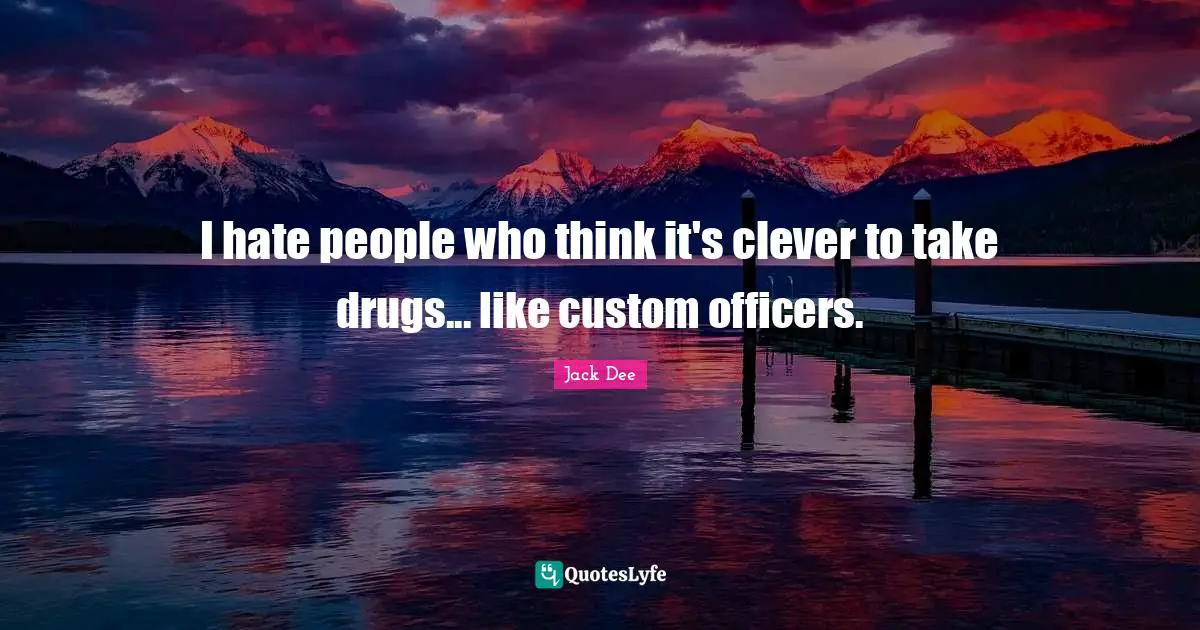 I hate people who think it's clever to take drugs... like custom officers.