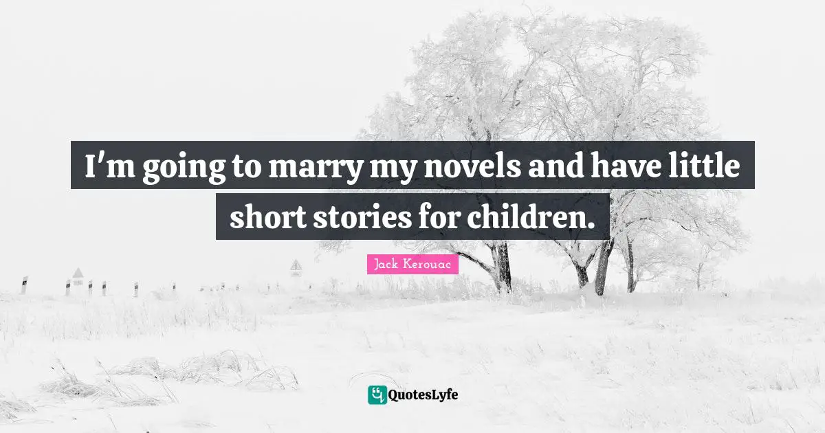 I'm going to marry my novels and have little short stories for children.