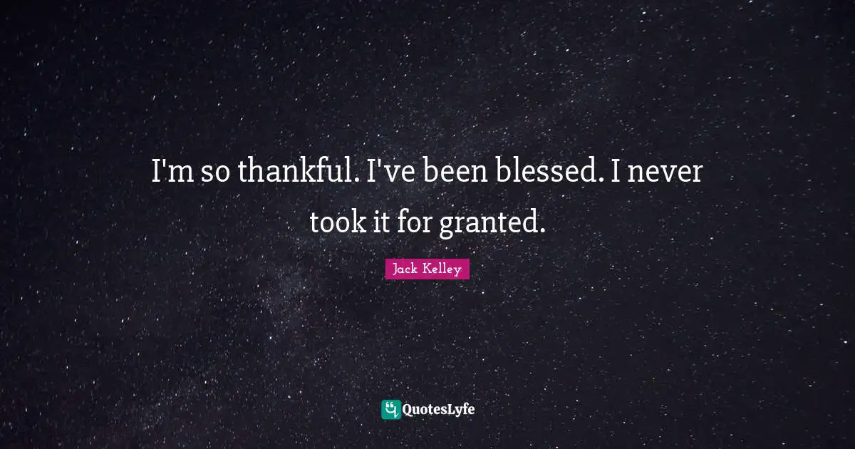 I'm so thankful. I've been blessed. I never took it for granted.
