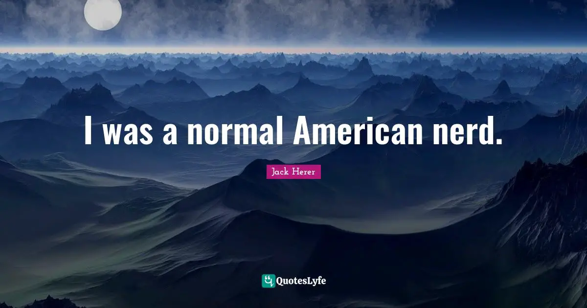 I was a normal American nerd.