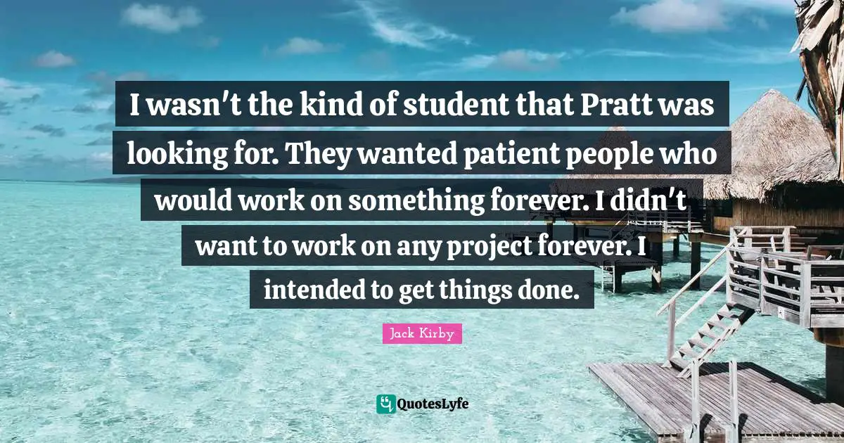 I wasn't the kind of student that Pratt was looking for. They wanted patient people who would work on something forever. I didn't want to work on any project forever. I intended to get things done.
