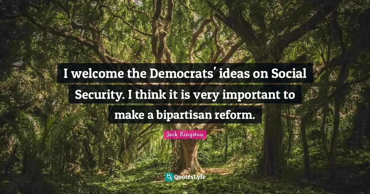 I welcome the Democrats' ideas on Social Security. I think it is very important to make a bipartisan reform.