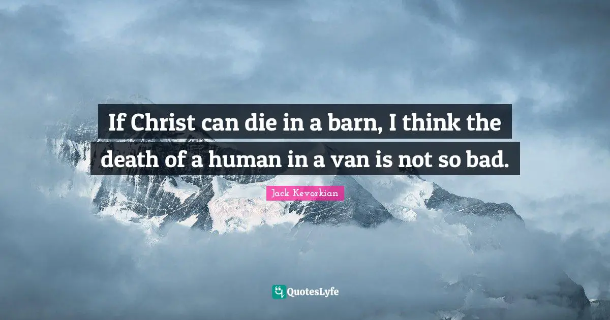 If Christ can die in a barn, I think the death of a human in a van is not so bad.