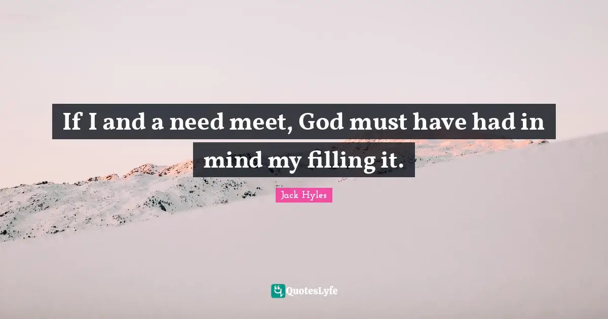 If I and a need meet, God must have had in mind my filling it.