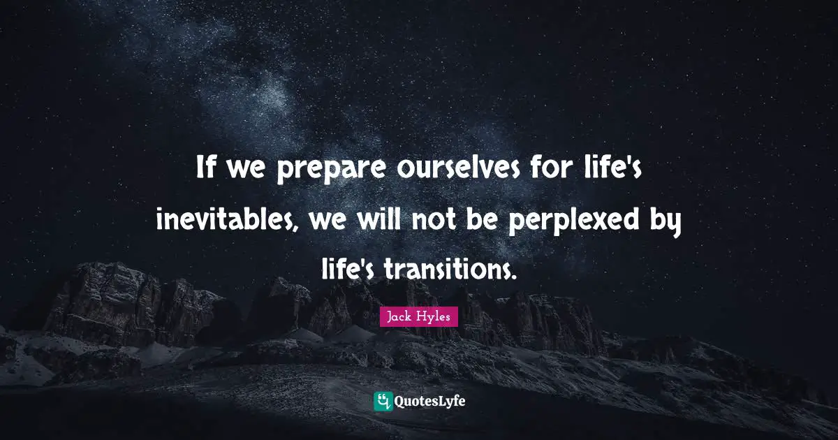 Perplexed Quotes: "If we prepare ourselves for life's inevitables, we will not be perplexed by life's transitions."