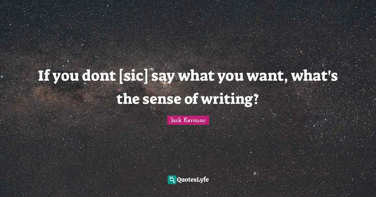 If you dont [sic] say what you want, what's the sense of writing?