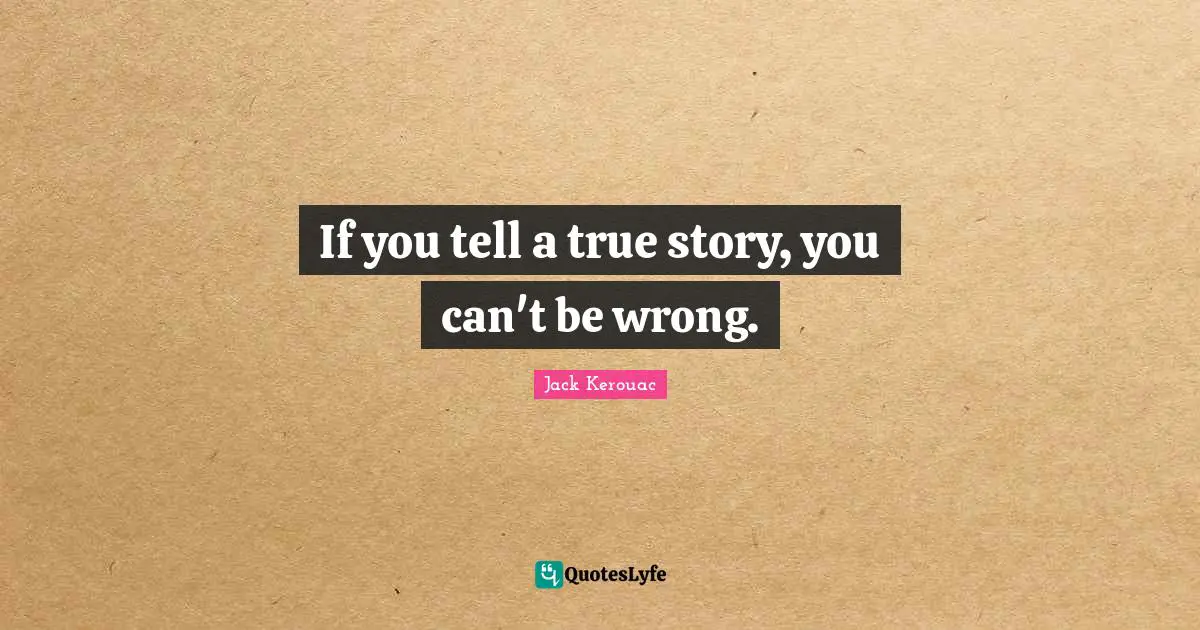 Jack Kerouac Quotes: "If you tell a true story, you can't be wrong."