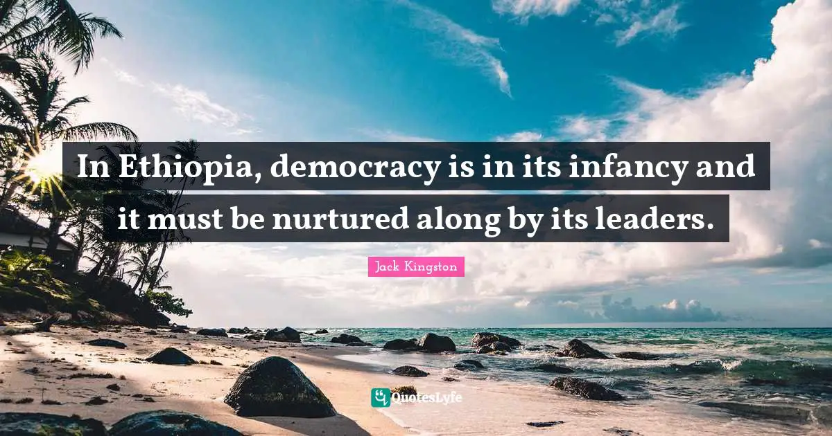 Infancy Quotes: "In Ethiopia, democracy is in its infancy and it must be nurtured along by its leaders."