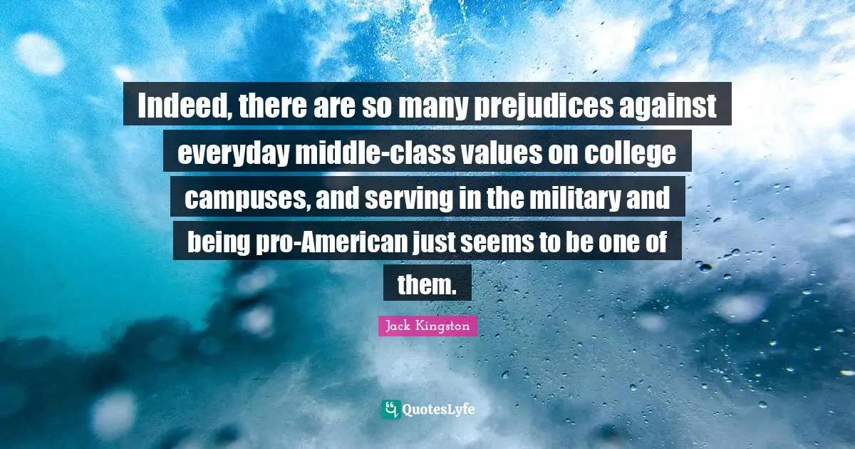 Indeed, there are so many prejudices against everyday middle-class values on college campuses, and serving in the military and being pro-American just seems to be one of them.
