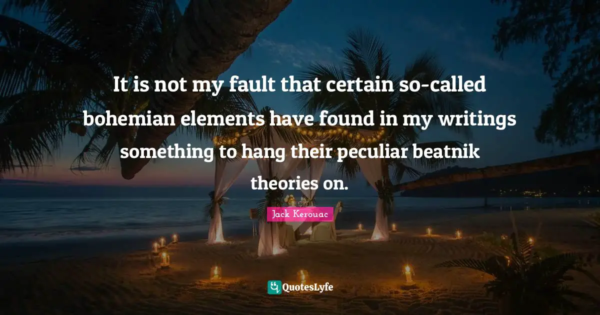 Certain Quotes: "It is not my fault that certain so-called bohemian elements have found in my writings something to hang their peculiar beatnik theories on."