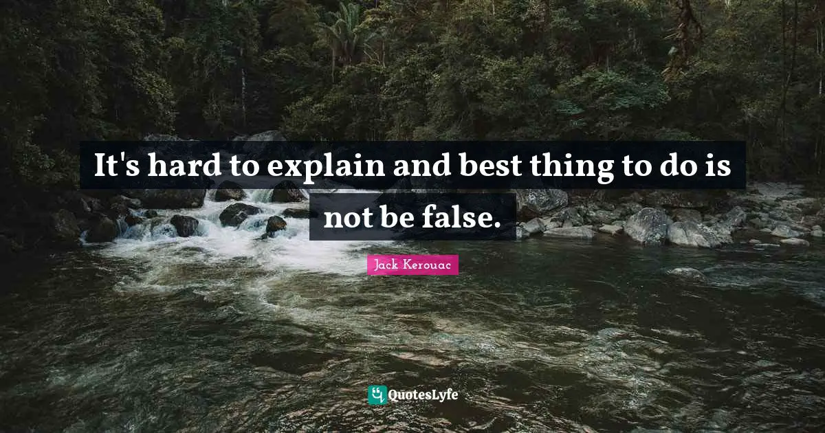 It's hard to explain and best thing to do is not be false.