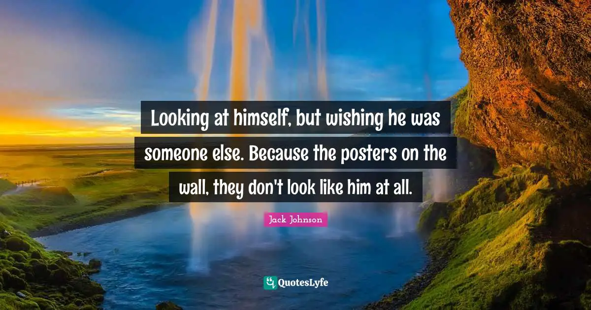 Looking at himself, but wishing he was someone else. Because the posters on the wall, they don't look like him at all.
