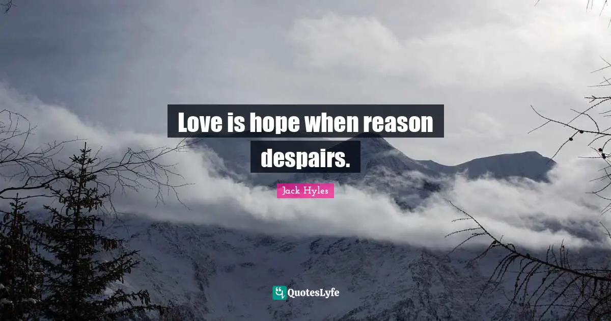 Love is hope when reason despairs.