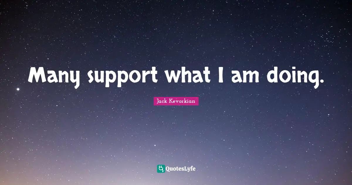 Many support what I am doing.