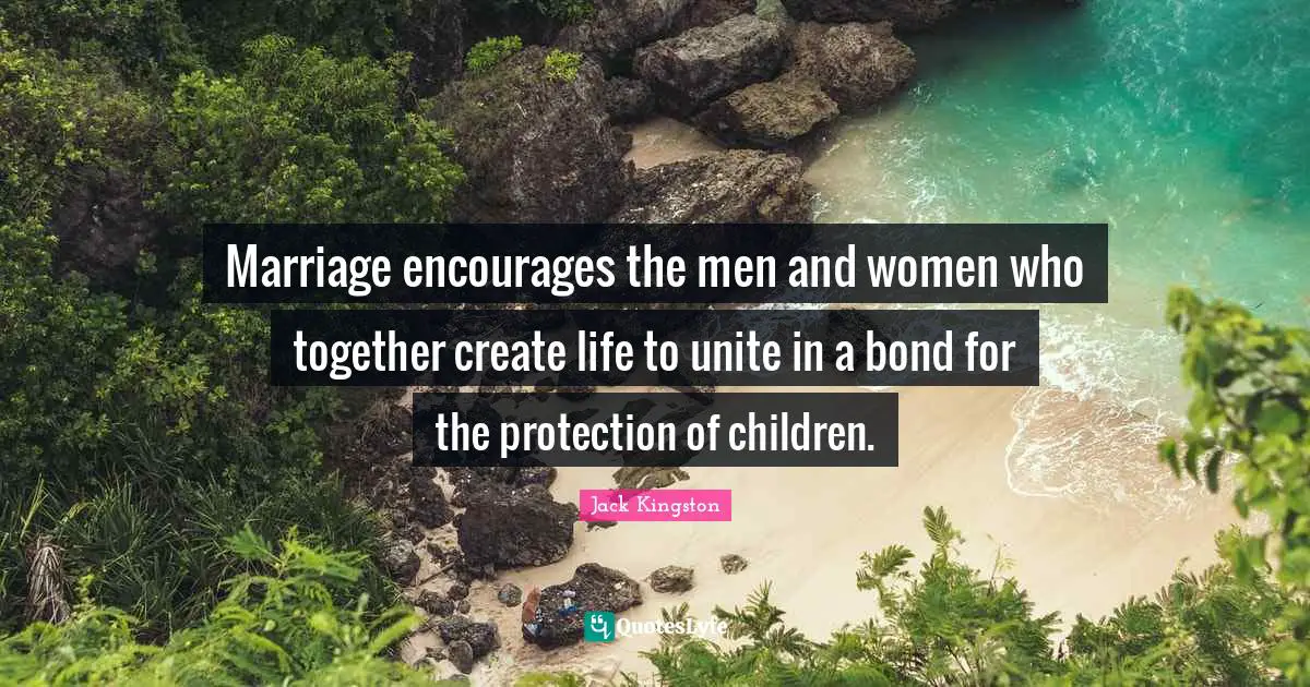 Marriage encourages the men and women who together create life to unite in a bond for the protection of children.