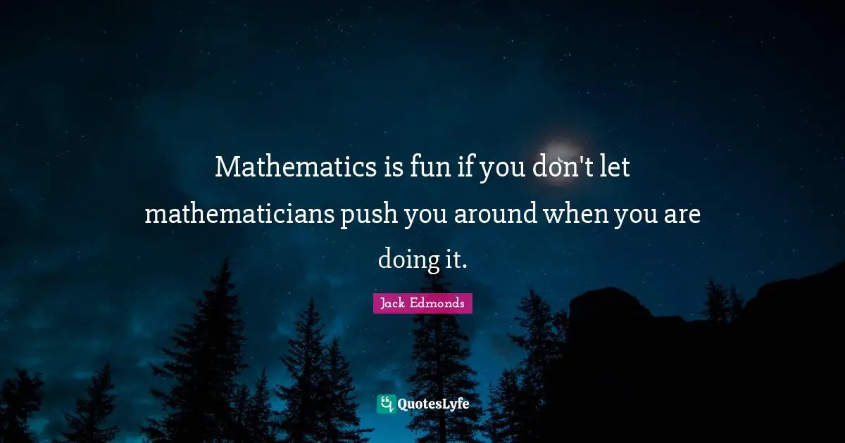 Mathematics is fun if you don't let mathematicians push you around when you are doing it.