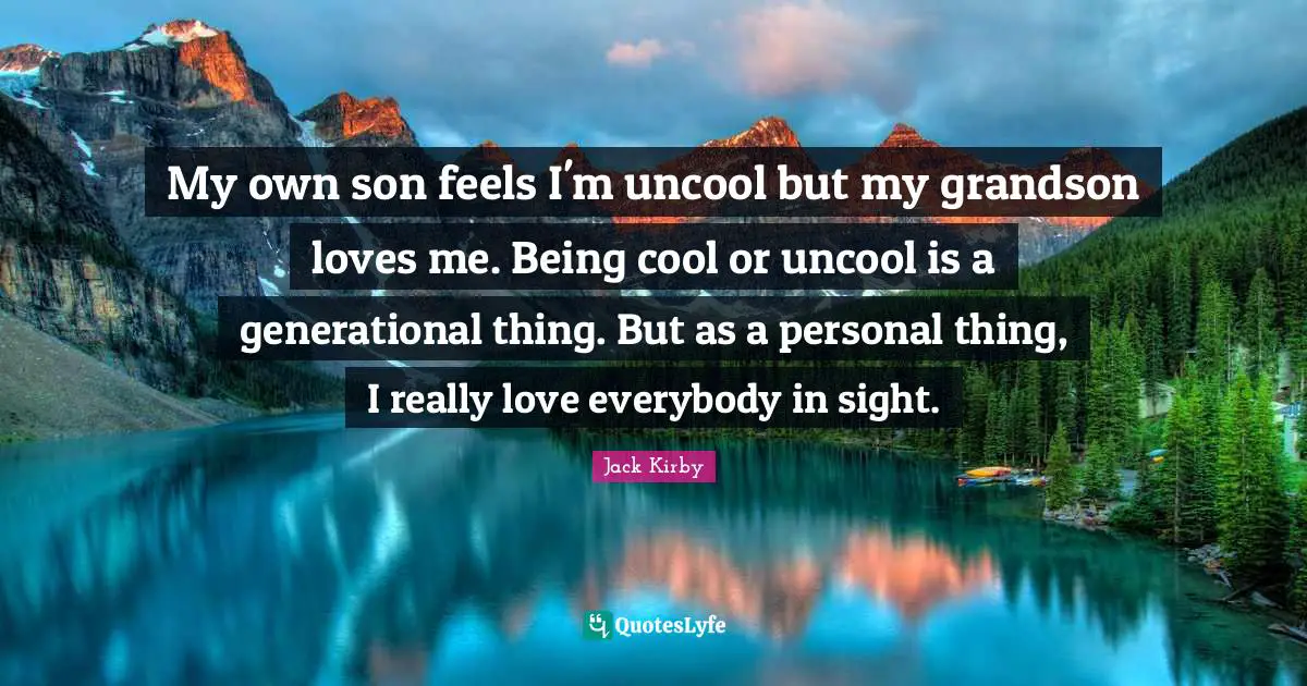 Uncool Quotes: "My own son feels I'm uncool but my grandson loves me. Being cool or uncool is a generational thing. But as a personal thing, I really love everybody in sight."
