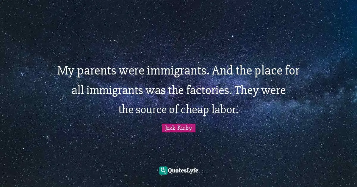 My parents were immigrants. And the place for all immigrants was the factories. They were the source of cheap labor.