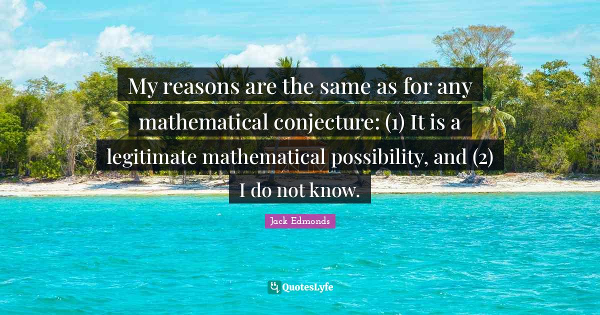 My reasons are the same as for any mathematical conjecture: (1) It is a legitimate mathematical possibility, and (2) I do not know.