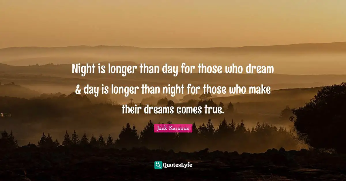 Goodnight Quotes: "Night is longer than day for those who dream & day is longer than night for those who make their dreams comes true."