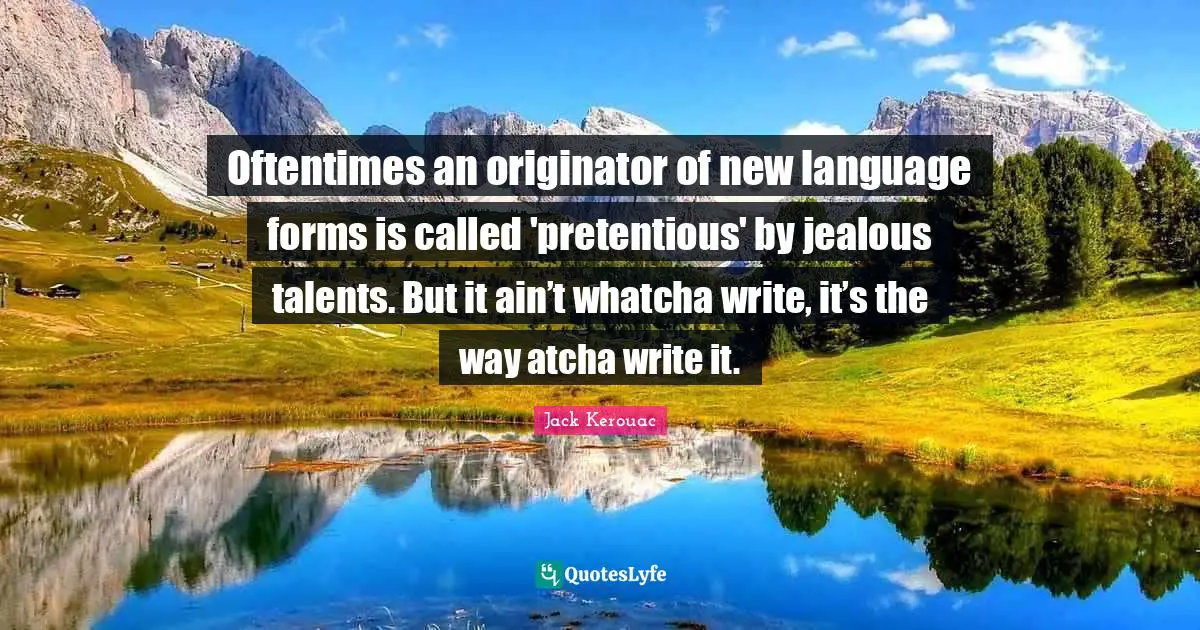 Oftentimes an originator of new language forms is called 'pretentious' by jealous talents. But it ain’t whatcha write, it’s the way atcha write it.