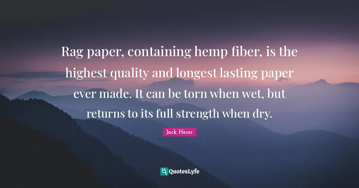 Containing Quotes: "Rag paper, containing hemp fiber, is the highest quality and longest lasting paper ever made. It can be torn when wet, but returns to its full strength when dry."