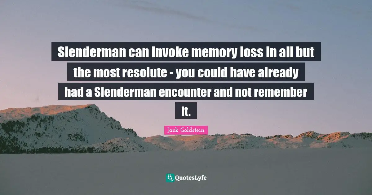 Slenderman can invoke memory loss in all but the most resolute - you could have already had a Slenderman encounter and not remember it.