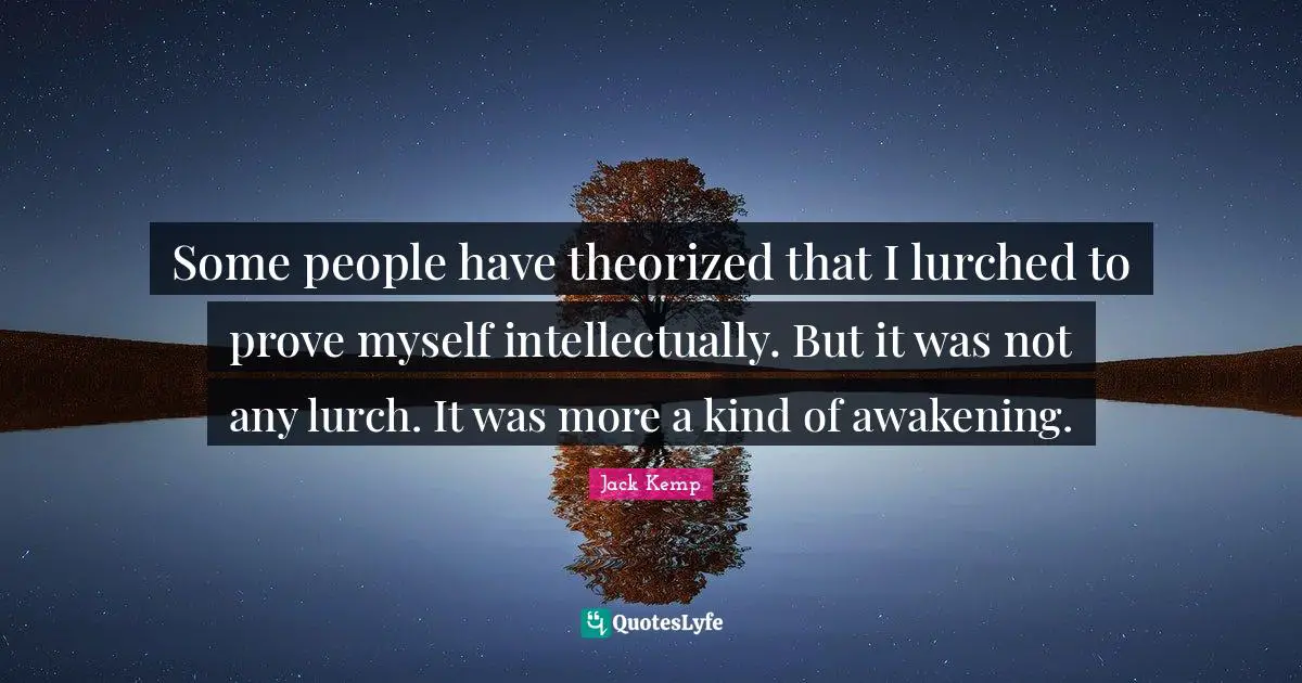Some people have theorized that I lurched to prove myself intellectually. But it was not any lurch. It was more a kind of awakening.