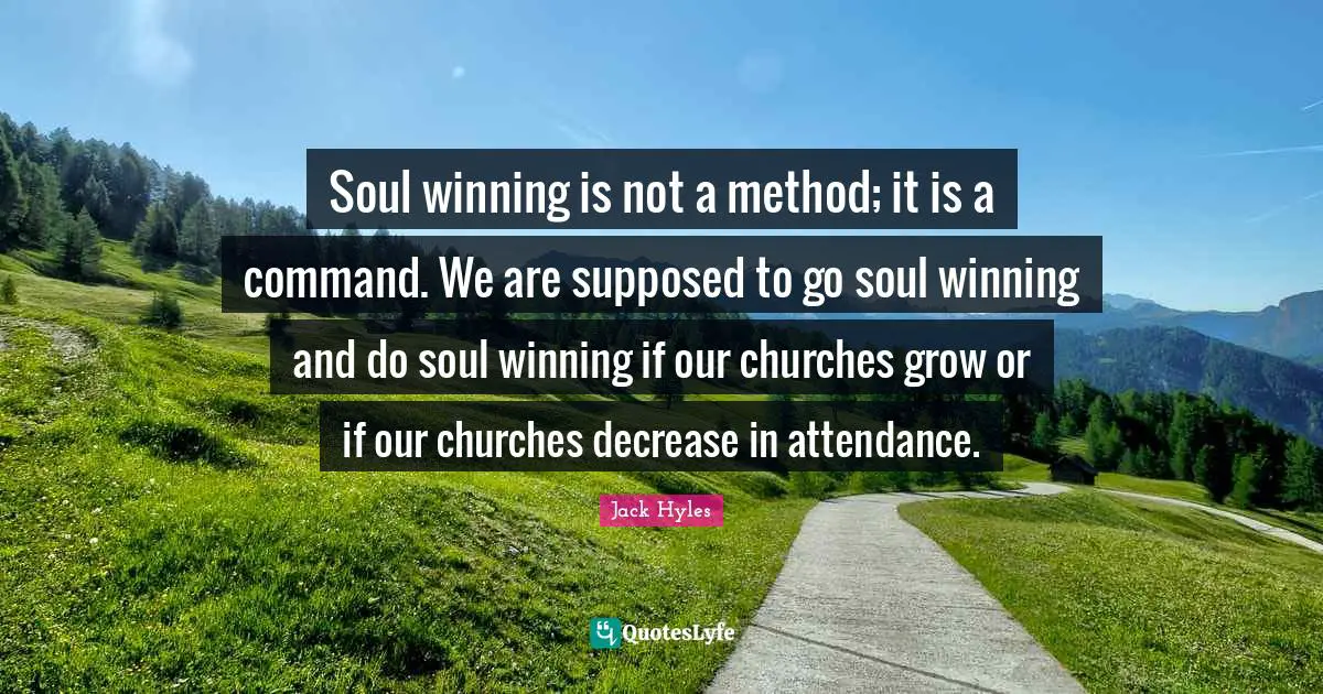 Decrease Quotes: "Soul winning is not a method; it is a command. We are supposed to go soul winning and do soul winning if our churches grow or if our churches decrease in attendance."